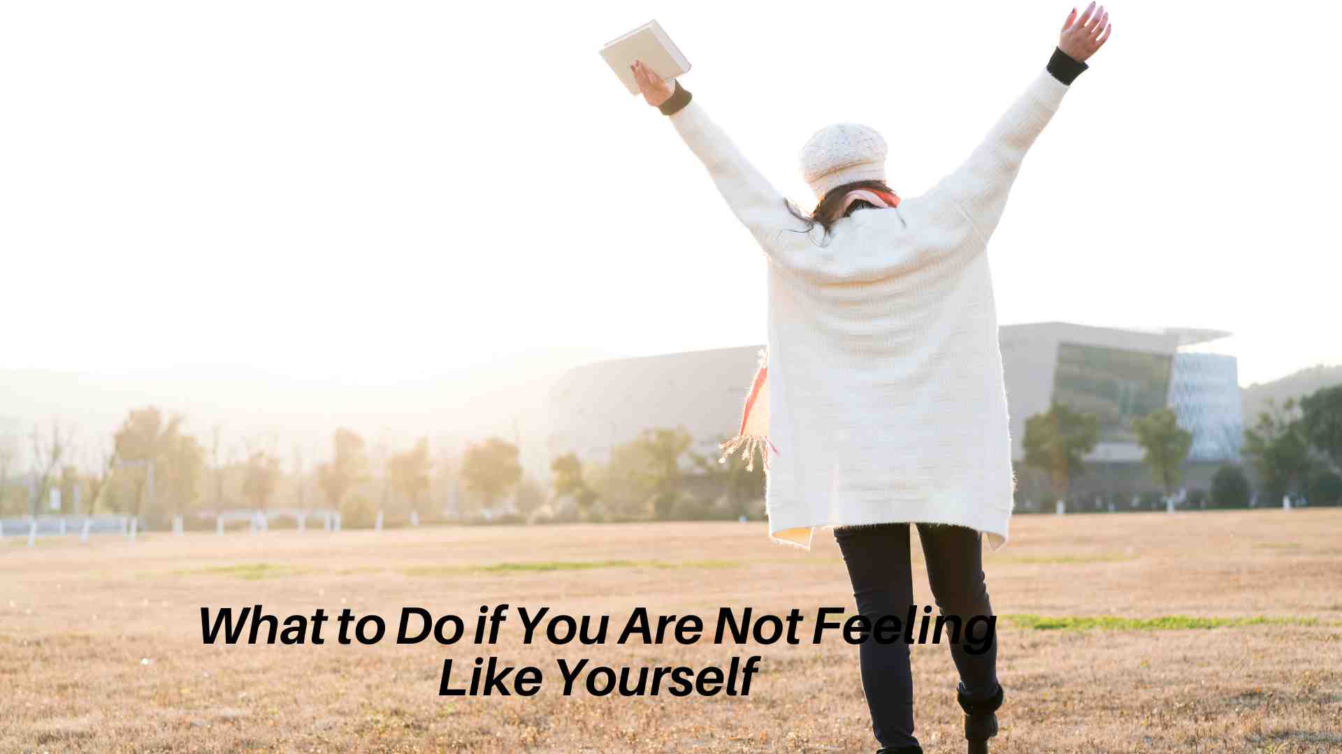 What to Do if You Are Not Feeling Like Yourself