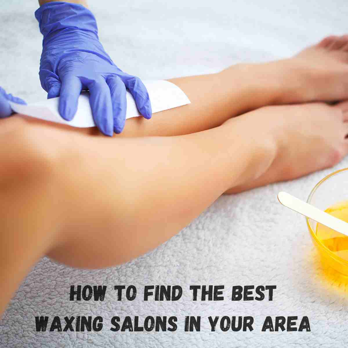 How To Find the Best Waxing Salons In Your Area