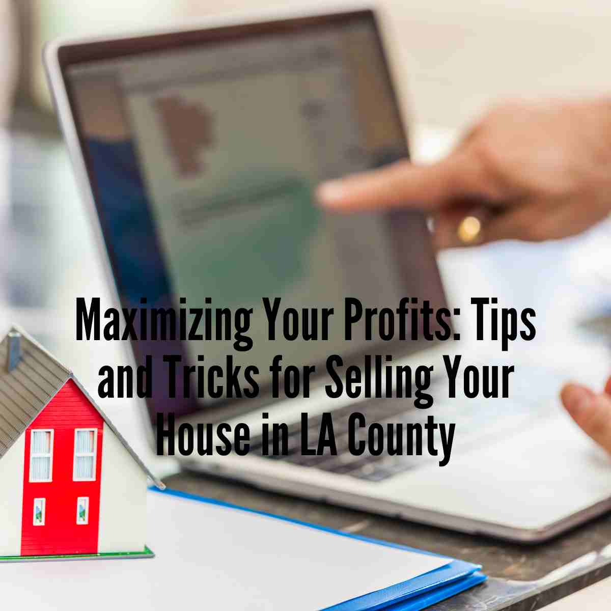 Tips and Tricks for Selling Your House in LA County