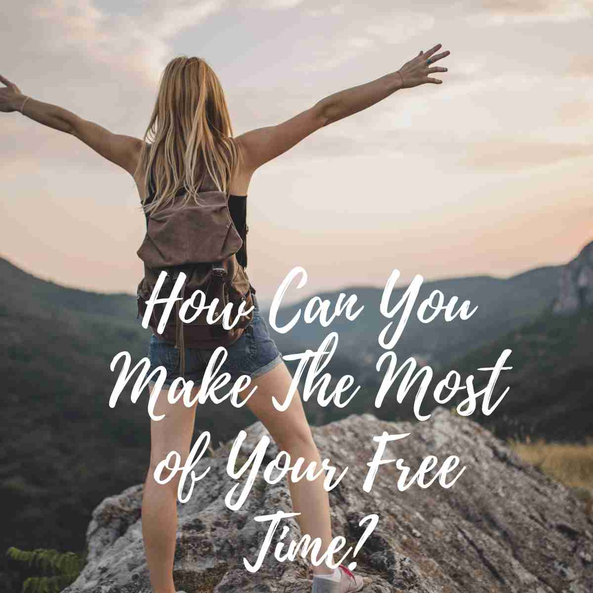 How Can You Make The Most of Your Free Time