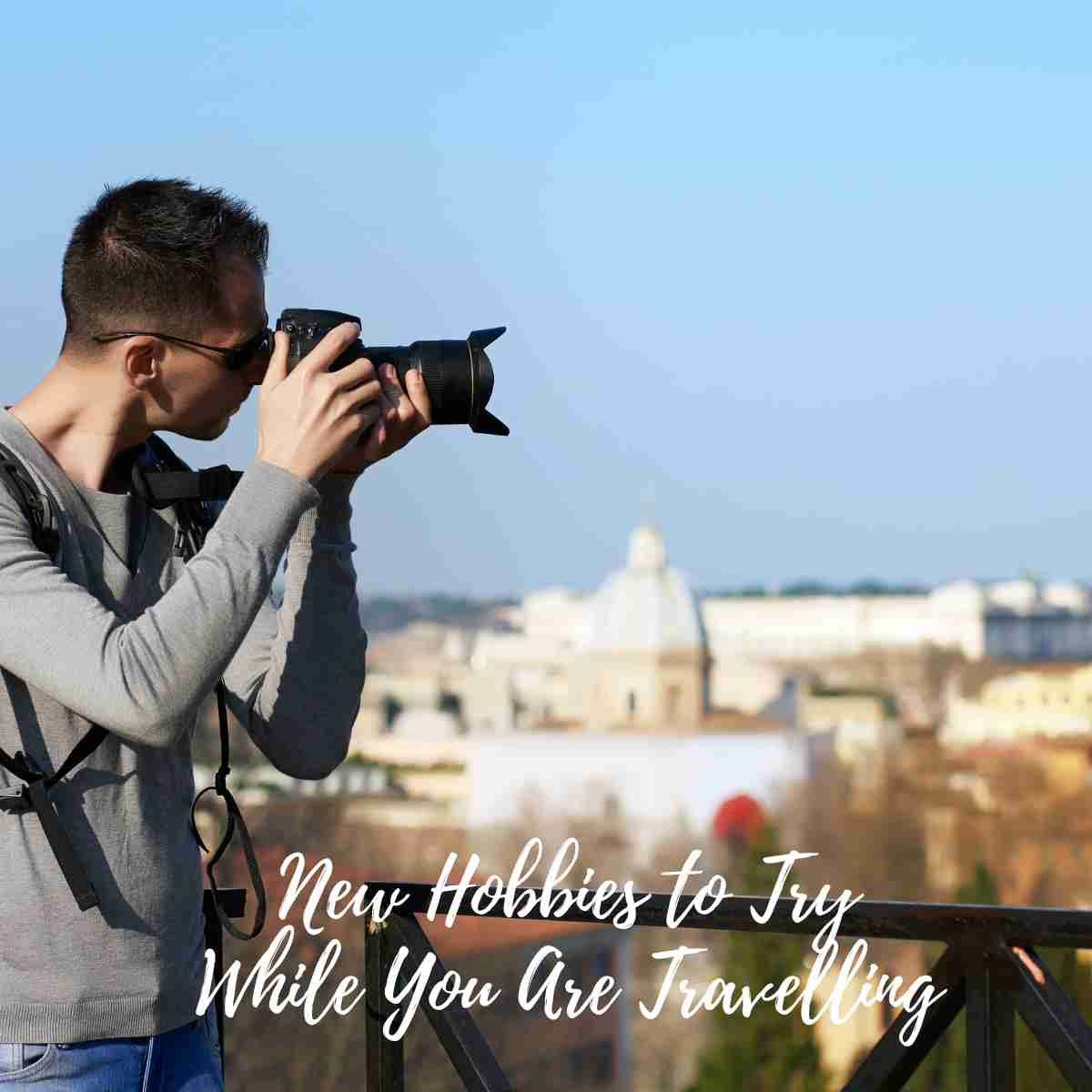 New Hobbies to Try While You Are Travelling