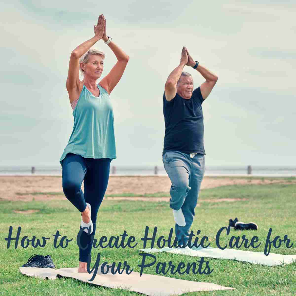 How to Create Holistic Care for Your Parents