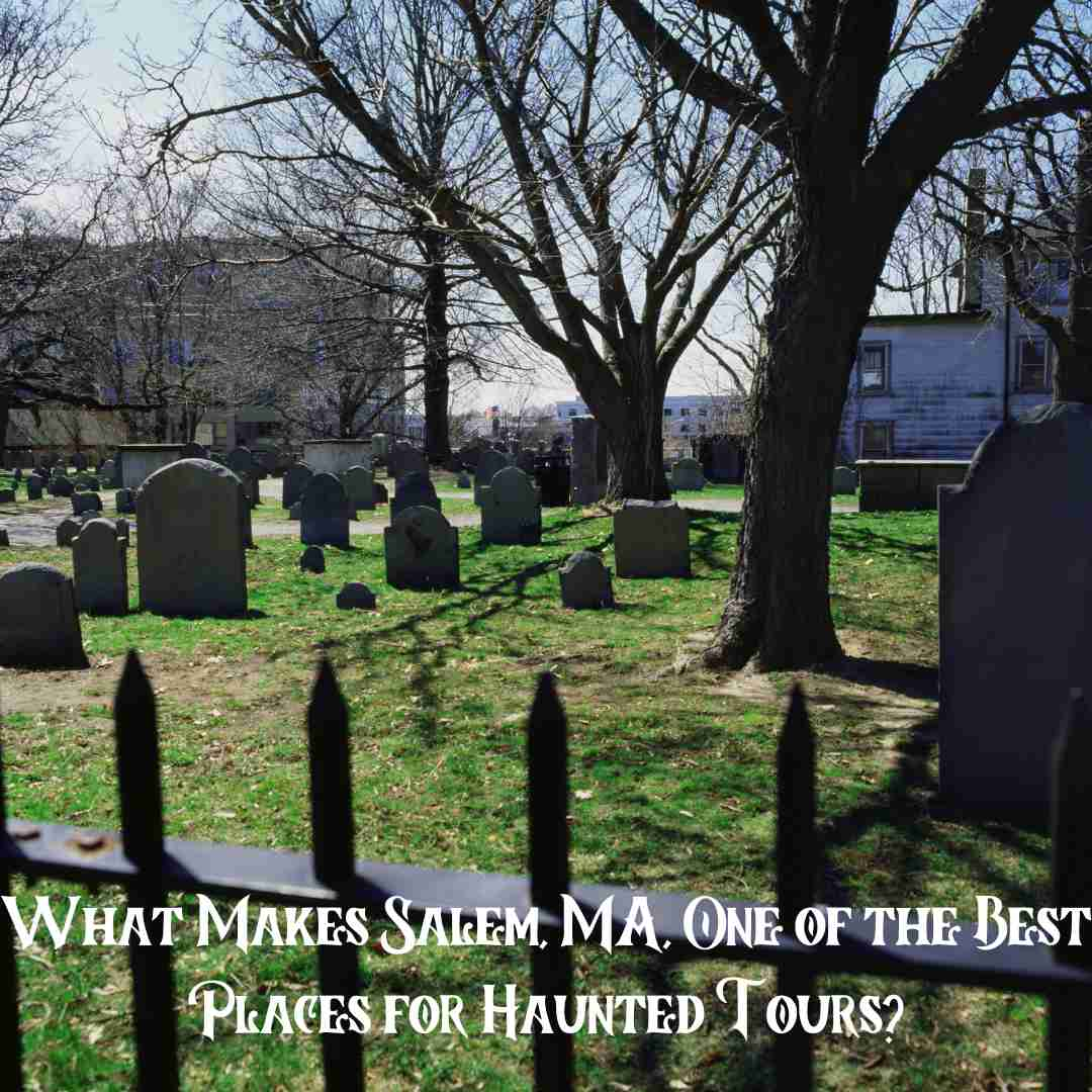 What Makes Salem, MA, One of the Best Places for Haunted Tours?